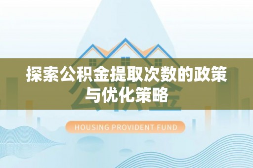 文圣探索公积金提取次数的政策与优化策略