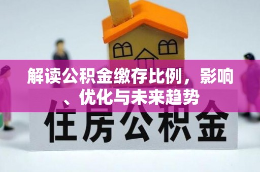 文圣解读公积金缴存比例，影响、优化与未来趋势