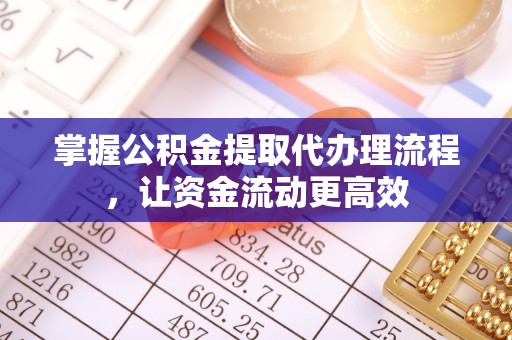 文圣掌握公积金提取代办理流程，让资金流动更高效