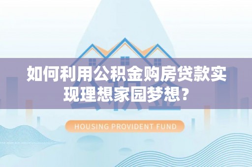 文圣如何利用公积金购房贷款实现理想家园梦想？