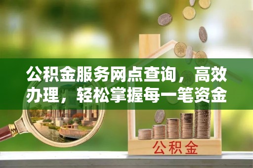 文圣公积金服务网点查询，高效办理，轻松掌握每一笔资金动态