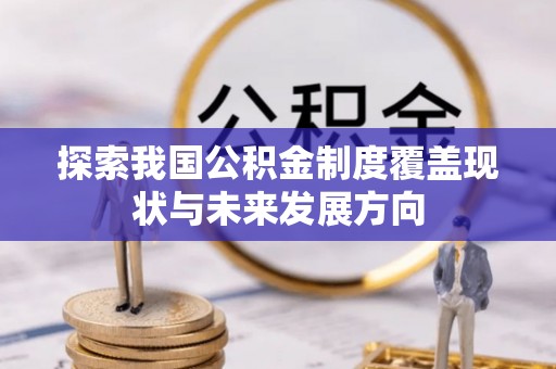 文圣探索我国公积金制度覆盖现状与未来发展方向
