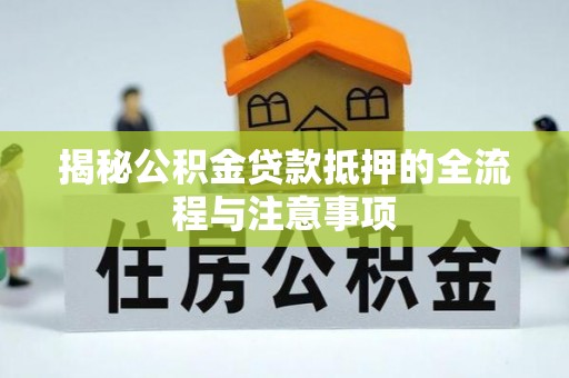 文圣揭秘公积金贷款抵押的全流程与注意事项