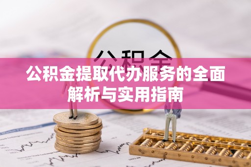 文圣公积金提取代办服务的全面解析与实用指南