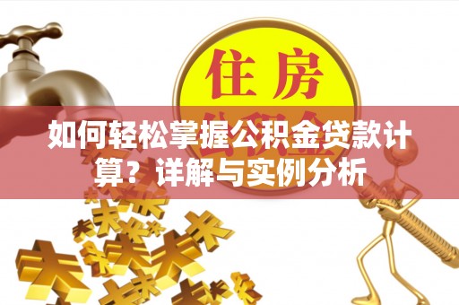 文圣如何轻松掌握公积金贷款计算？详解与实例分析