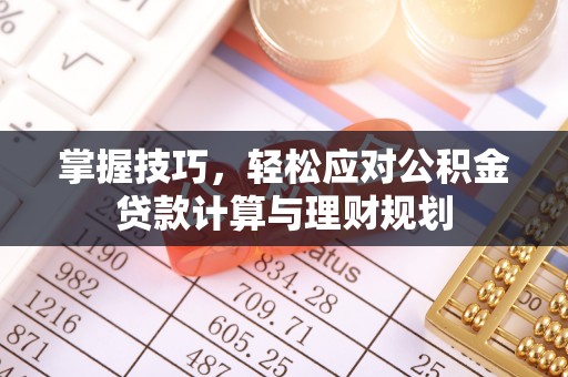 文圣掌握技巧，轻松应对公积金贷款计算与理财规划