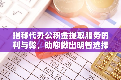 文圣揭秘代办公积金提取服务的利与弊，助您做出明智选择