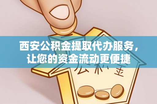 文圣西安公积金提取代办服务，让您的资金流动更便捷