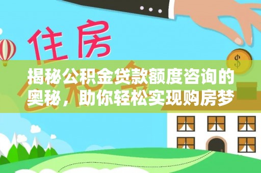文圣揭秘公积金贷款额度咨询的奥秘，助你轻松实现购房梦想