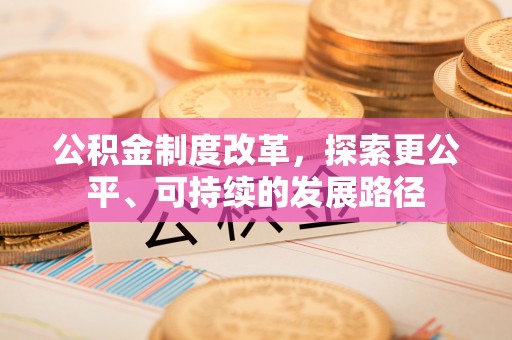 文圣公积金制度改革，探索更公平、可持续的发展路径