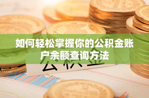 文圣如何轻松掌握你的公积金账户余额查询方法