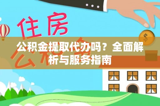 文圣公积金提取代办吗？全面解析与服务指南