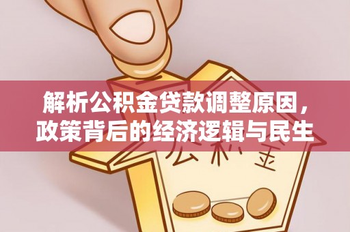文圣解析公积金贷款调整原因，政策背后的经济逻辑与民生影响