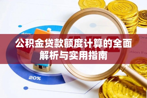 文圣公积金贷款额度计算的全面解析与实用指南