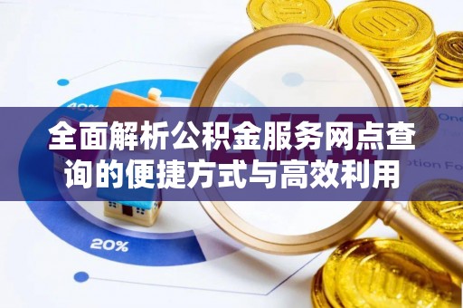 文圣全面解析公积金服务网点查询的便捷方式与高效利用