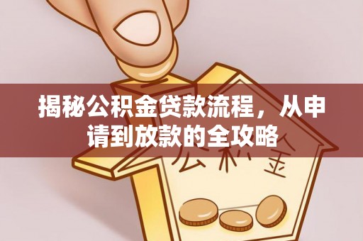 文圣揭秘公积金贷款流程，从申请到放款的全攻略
