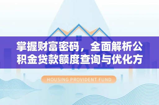 文圣掌握财富密码，全面解析公积金贷款额度查询与优化方案