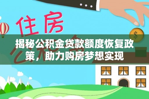文圣揭秘公积金贷款额度恢复政策，助力购房梦想实现