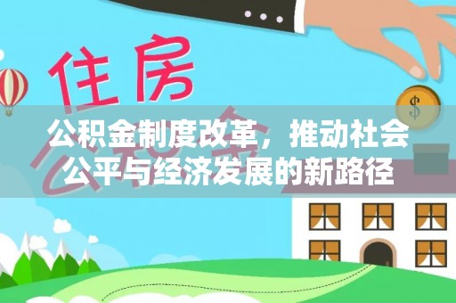 文圣公积金制度改革，推动社会公平与经济发展的新路径