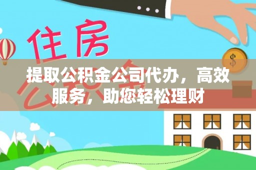 文圣提取公积金公司代办，高效服务，助您轻松理财