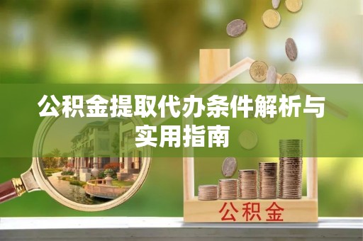 文圣公积金提取代办条件解析与实用指南