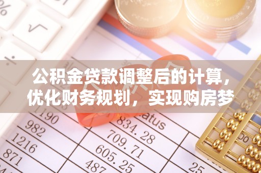 文圣公积金贷款调整后的计算，优化财务规划，实现购房梦想