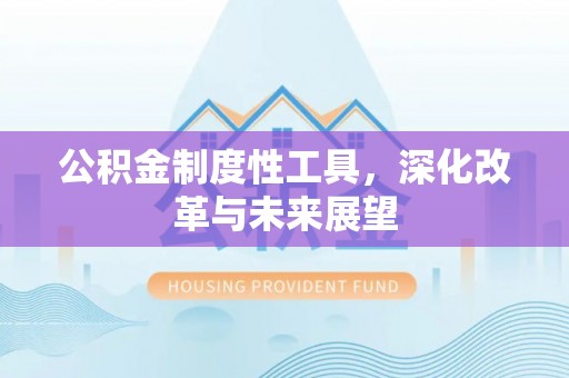 文圣公积金制度性工具，深化改革与未来展望