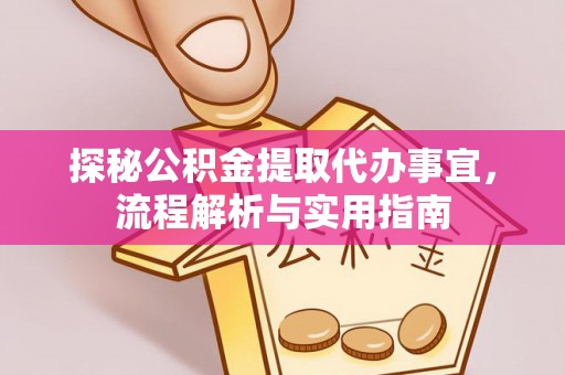 文圣探秘公积金提取代办事宜，流程解析与实用指南