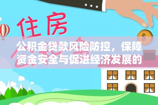 文圣公积金贷款风险防控，保障资金安全与促进经济发展的平衡之道