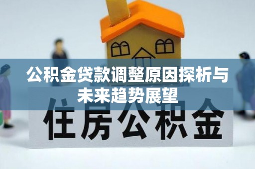 文圣公积金贷款调整原因探析与未来趋势展望