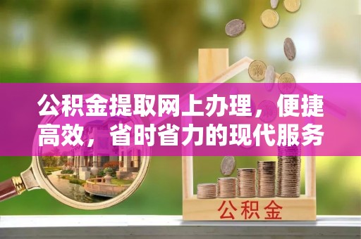 文圣公积金提取网上办理，便捷高效，省时省力的现代服务