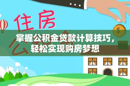 文圣掌握公积金贷款计算技巧，轻松实现购房梦想