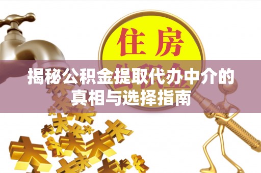 文圣揭秘公积金提取代办中介的真相与选择指南