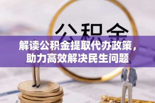 文圣解读公积金提取代办政策，助力高效解决民生问题