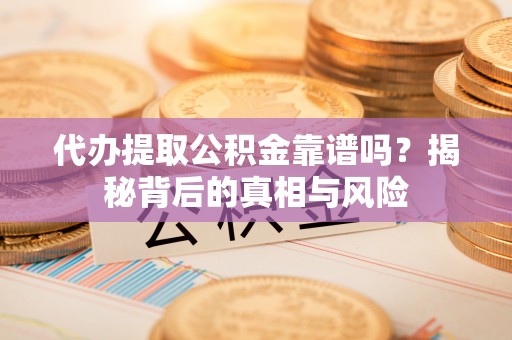 文圣代办提取公积金靠谱吗？揭秘背后的真相与风险