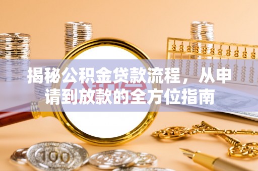 文圣揭秘公积金贷款流程，从申请到放款的全方位指南