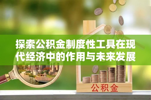 文圣探索公积金制度性工具在现代经济中的作用与未来发展