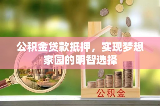 文圣公积金贷款抵押，实现梦想家园的明智选择