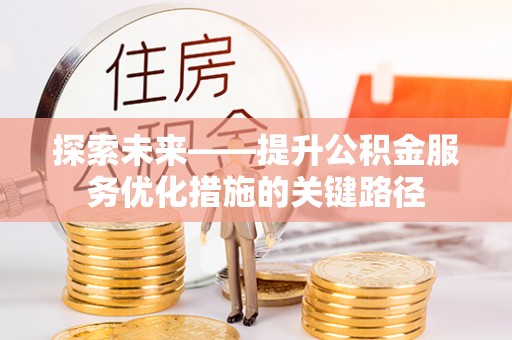 文圣探索未来——提升公积金服务优化措施的关键路径