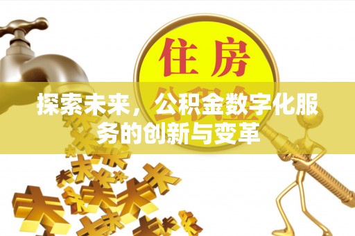 文圣探索未来，公积金数字化服务的创新与变革