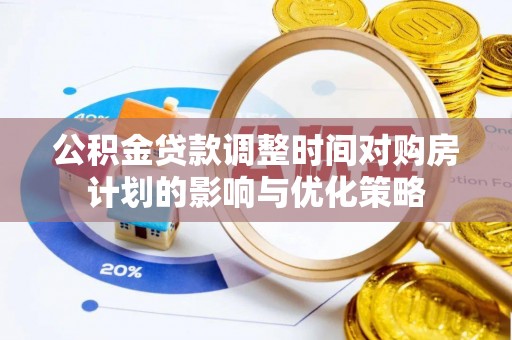 文圣公积金贷款调整时间对购房计划的影响与优化策略