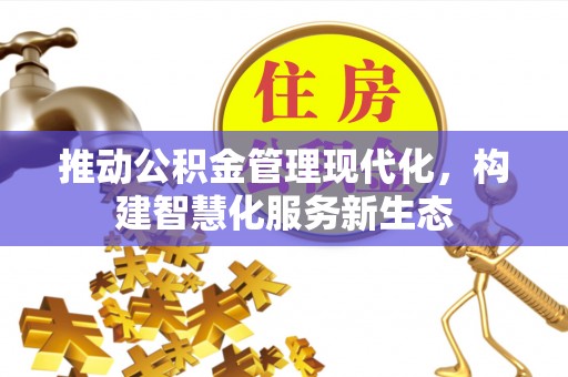 文圣推动公积金管理现代化，构建智慧化服务新生态