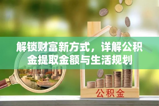 文圣解锁财富新方式，详解公积金提取金额与生活规划