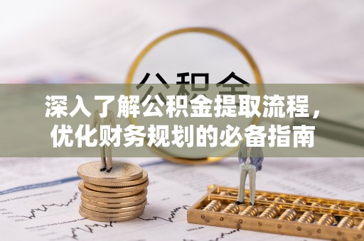 文圣深入了解公积金提取流程，优化财务规划的必备指南