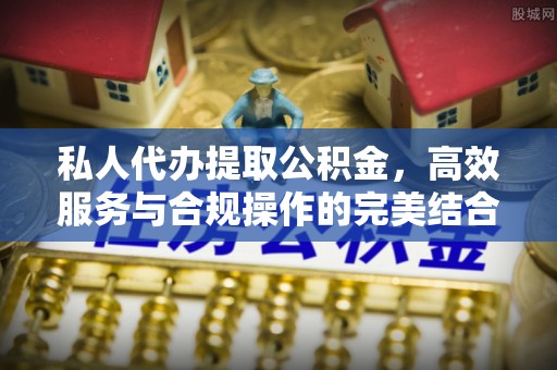 文圣私人代办提取公积金，高效服务与合规操作的完美结合