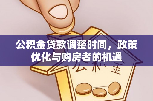 文圣公积金贷款调整时间，政策优化与购房者的机遇