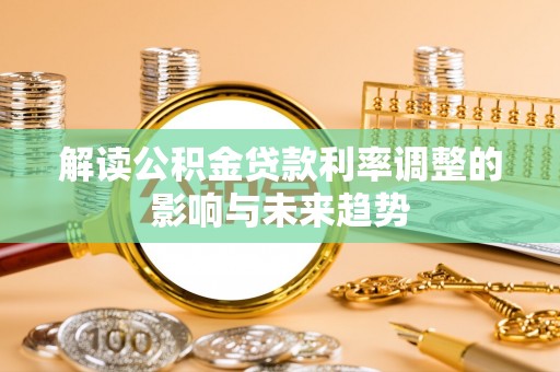 文圣解读公积金贷款利率调整的影响与未来趋势