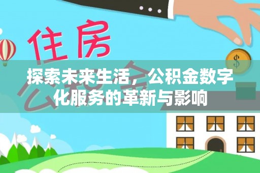 文圣探索未来生活，公积金数字化服务的革新与影响