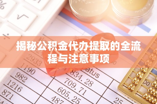 文圣揭秘公积金代办提取的全流程与注意事项