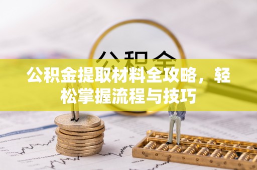 文圣公积金提取材料全攻略，轻松掌握流程与技巧